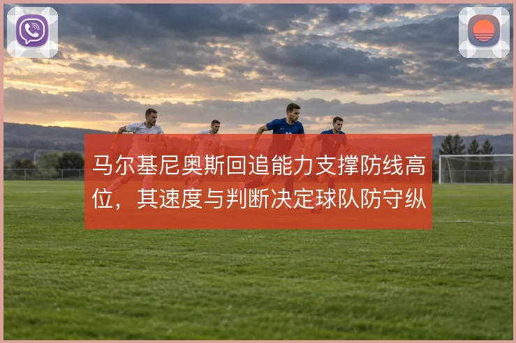 马尔基尼奥斯回追能力支撑防线高位，其速度与判断决定球队防守纵深的上限