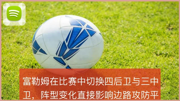 富勒姆在比赛中切换四后卫与三中卫，阵型变化直接影响边路攻防平衡