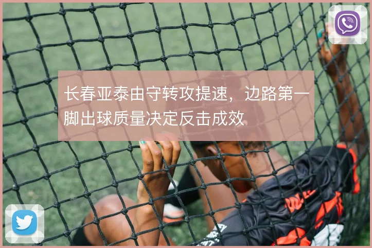 长春亚泰由守转攻提速,边路第一脚出球质量决定反击成效