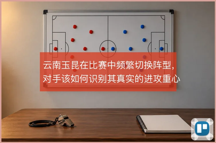 云南玉昆在比赛中频繁切换阵型，对手该如何识别其真实的进攻重心