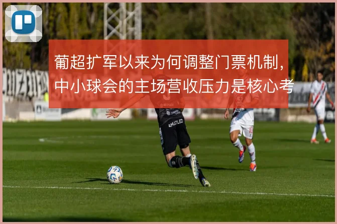 葡超扩军以来为何调整门票机制,中小球会的主场营收压力是核心考量