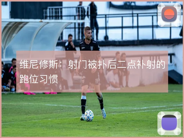 维尼修斯：射门被扑后二点补射的跑位习惯