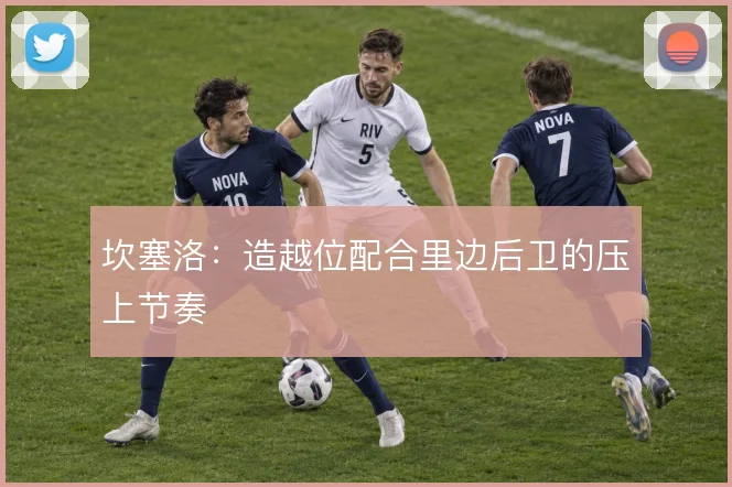坎塞洛：造越位配合里边后卫的压上节奏