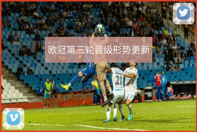 欧冠第三轮晋级形势更新
