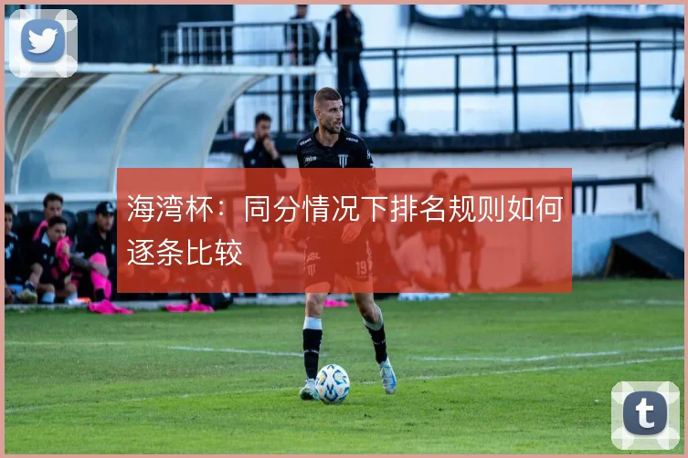 海湾杯：同分情况下排名规则如何逐条比较