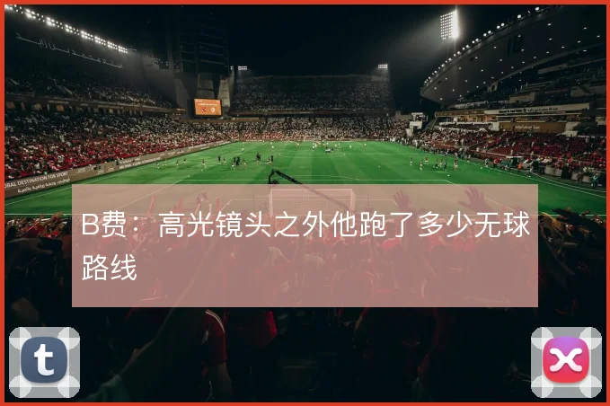 B费：高光镜头之外他跑了多少无球路线