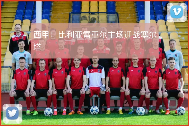 西甲：比利亚雷亚尔主场迎战塞尔塔