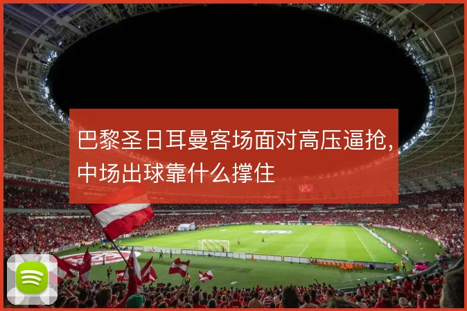 巴黎圣日耳曼客场面对高压逼抢，中场出球靠什么撑住