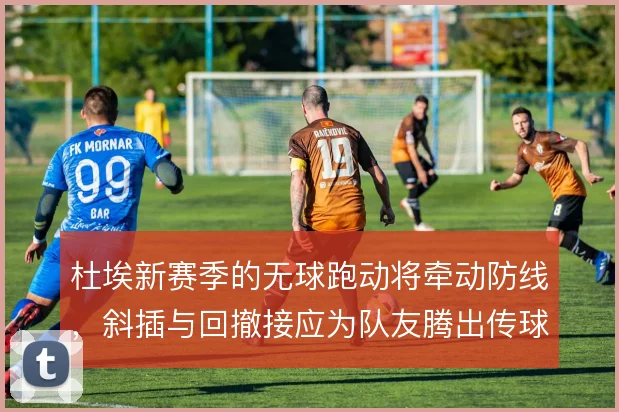 杜埃新赛季的无球跑动将牵动防线，斜插与回撤接应为队友腾出传球线路