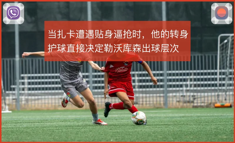 当扎卡遭遇贴身逼抢时，他的转身护球直接决定勒沃库森出球层次
