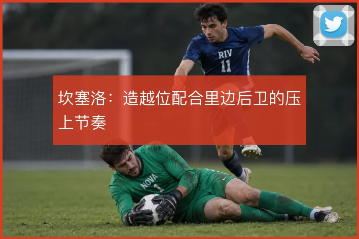 坎塞洛：造越位配合里边后卫的压上节奏