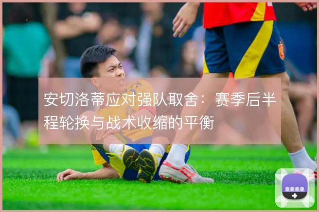 安切洛蒂应对强队取舍:赛季后半程轮换与战术收缩的平衡