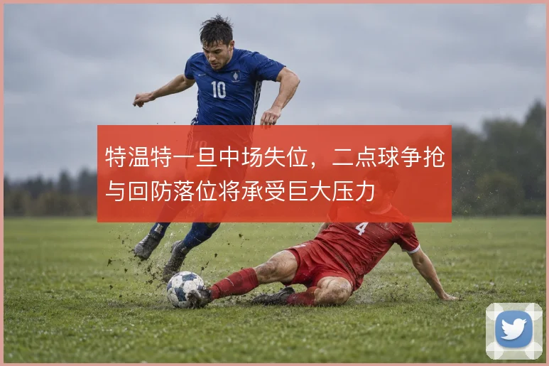 特温特一旦中场失位,二点球争抢与回防落位将承受巨大压力