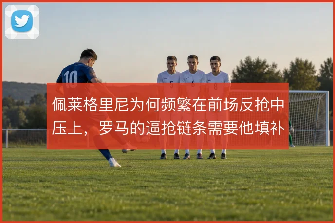 佩莱格里尼为何频繁在前场反抢中压上，罗马的逼抢链条需要他填补哪一环