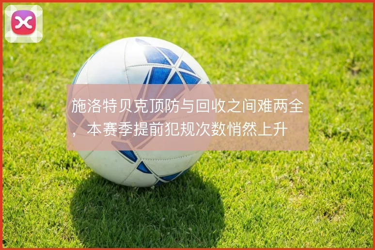 施洛特贝克顶防与回收之间难两全，本赛季提前犯规次数悄然上升