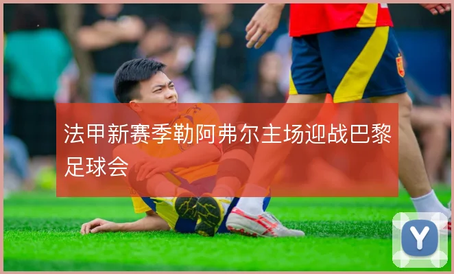 法甲新赛季勒阿弗尔主场迎战巴黎足球会