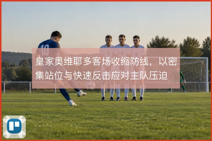 皇家奥维耶多客场收缩防线，以密集站位与快速反击应对主队压迫