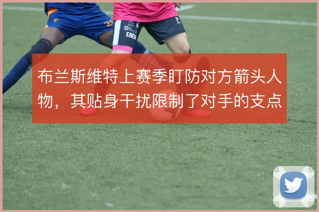 布兰斯维特上赛季盯防对方箭头人物，其贴身干扰限制了对手的支点作用
