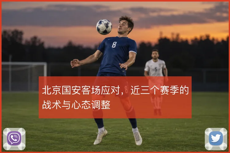 北京国安客场应对，近三个赛季的战术与心态调整