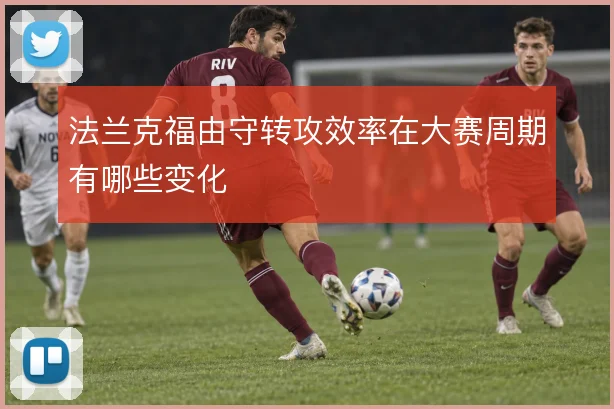 法兰克福由守转攻效率在大赛周期有哪些变化