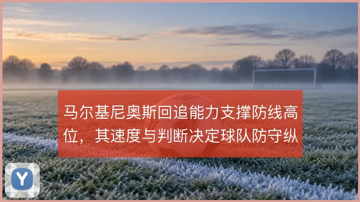 马尔基尼奥斯回追能力支撑防线高位，其速度与判断决定球队防守纵深的上限