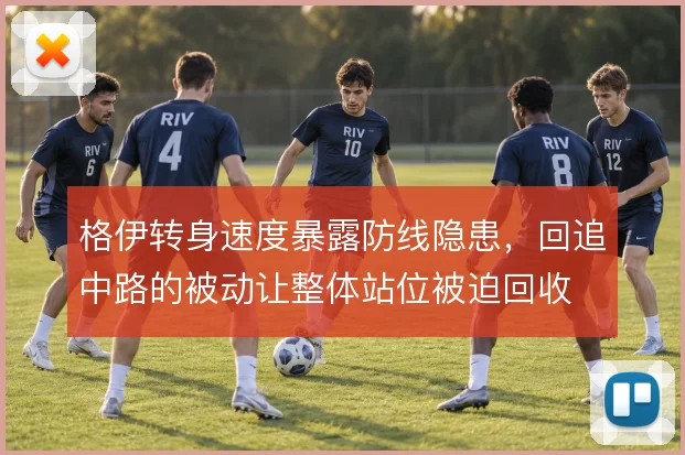 格伊转身速度暴露防线隐患,回追中路的被动让整体站位被迫回收