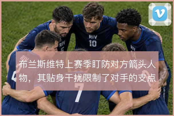 布兰斯维特上赛季盯防对方箭头人物，其贴身干扰限制了对手的支点作用