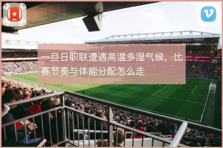 一旦日职联遭遇高温多湿气候,比赛节奏与体能分配怎么走