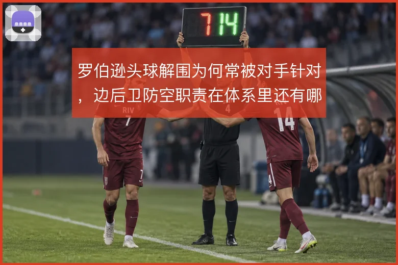 罗伯逊头球解围为何常被对手针对，边后卫防空职责在体系里还有哪些漏洞