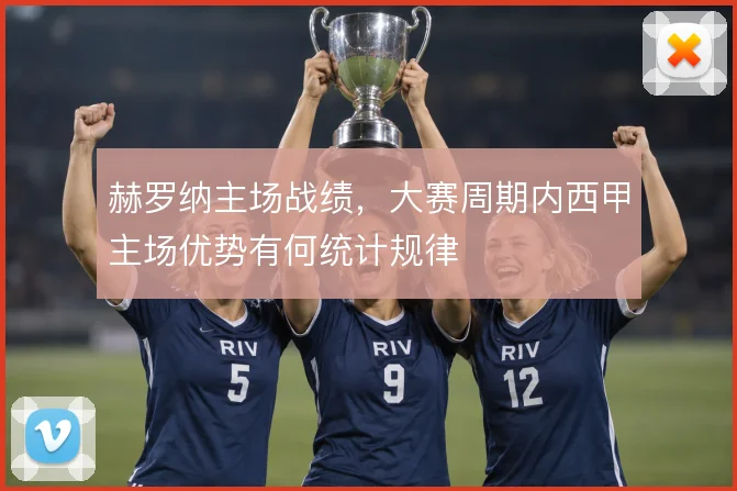 赫罗纳主场战绩，大赛周期内西甲主场优势有何统计规律
