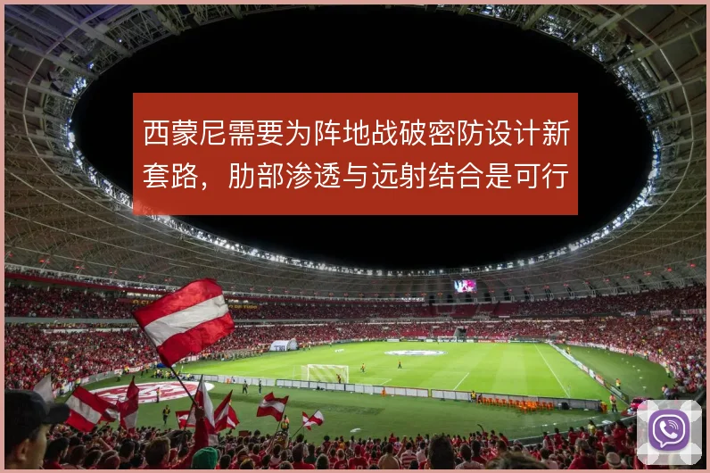 西蒙尼需要为阵地战破密防设计新套路，肋部渗透与远射结合是可行方向