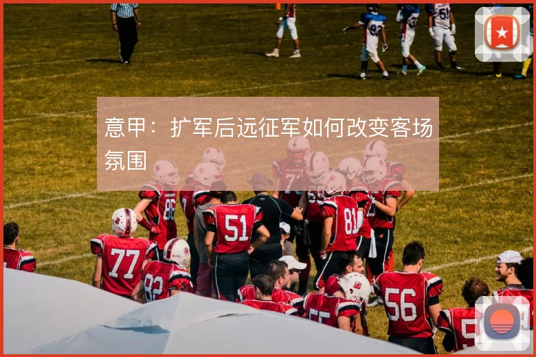 意甲：扩军后远征军如何改变客场氛围