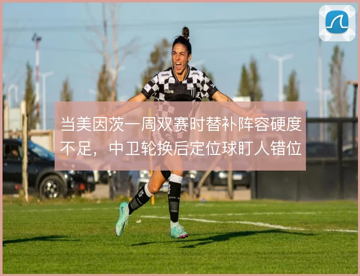 当美因茨一周双赛时替补阵容硬度不足，中卫轮换后定位球盯人错位频发