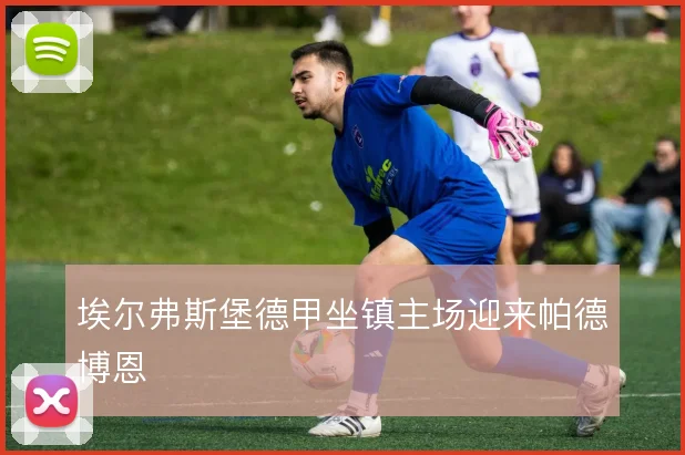 埃尔弗斯堡德甲坐镇主场迎来帕德博恩