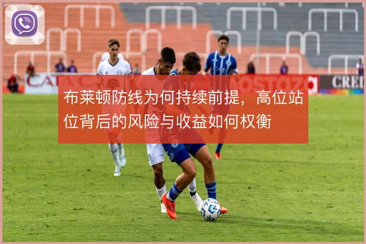 布莱顿防线为何持续前提,高位站位背后的风险与收益如何权衡