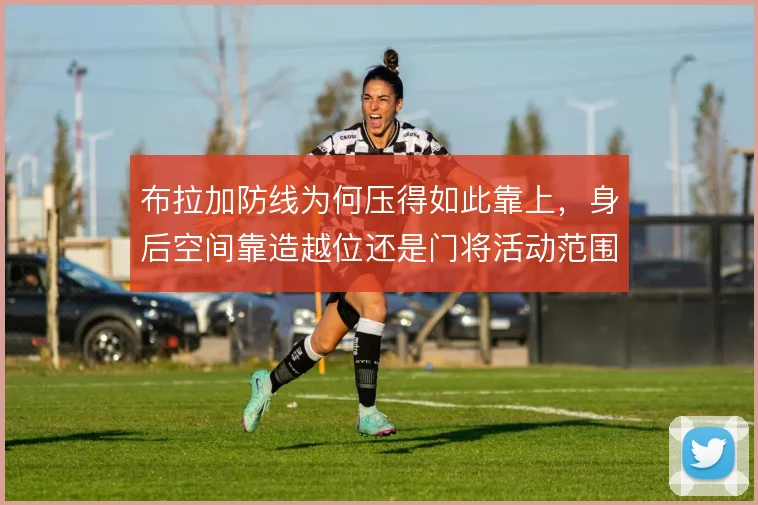 布拉加防线为何压得如此靠上，身后空间靠造越位还是门将活动范围覆盖