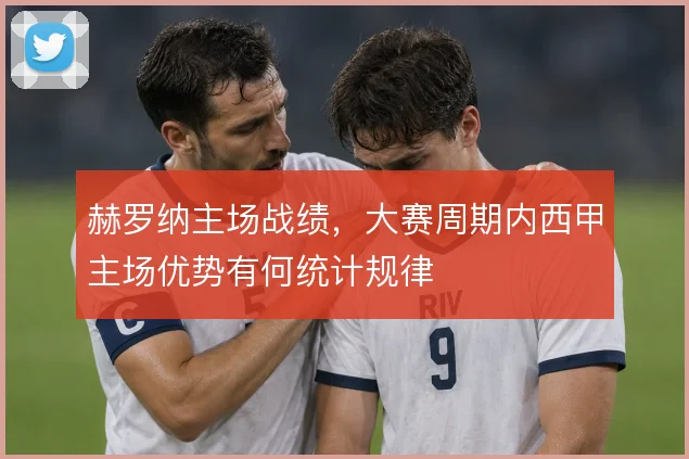 赫罗纳主场战绩,大赛周期内西甲主场优势有何统计规律