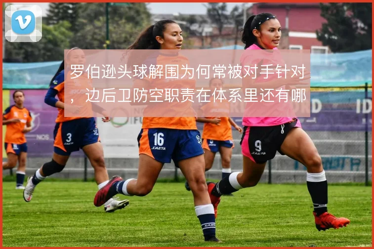 罗伯逊头球解围为何常被对手针对,边后卫防空职责在体系里还有哪些漏洞