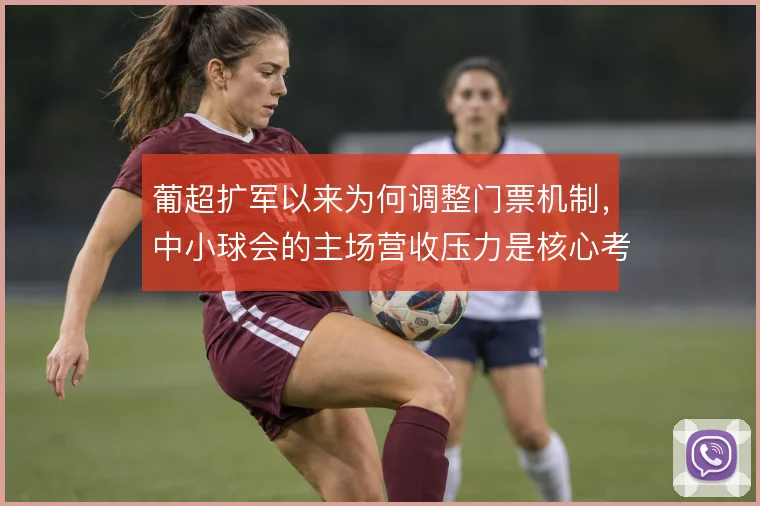 葡超扩军以来为何调整门票机制，中小球会的主场营收压力是核心考量