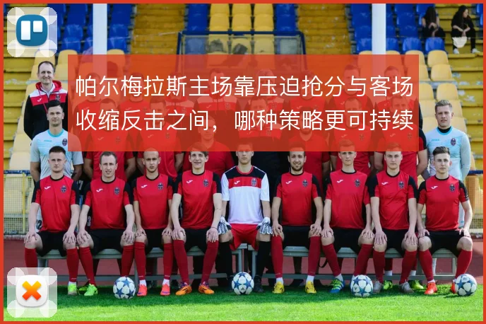 帕尔梅拉斯主场靠压迫抢分与客场收缩反击之间，哪种策略更可持续