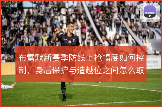 布雷默新赛季防线上抢幅度如何控制,身后保护与造越位之间怎么取舍