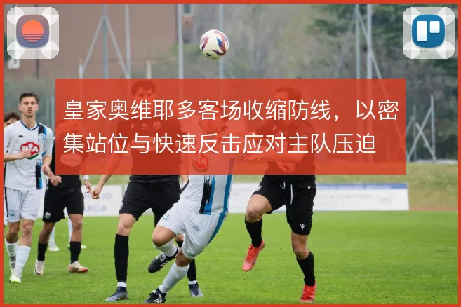 皇家奥维耶多客场收缩防线，以密集站位与快速反击应对主队压迫