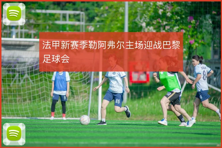 法甲新赛季勒阿弗尔主场迎战巴黎足球会