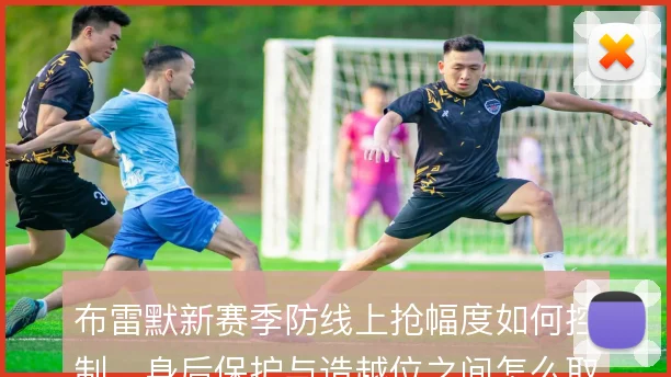 布雷默新赛季防线上抢幅度如何控制，身后保护与造越位之间怎么取舍