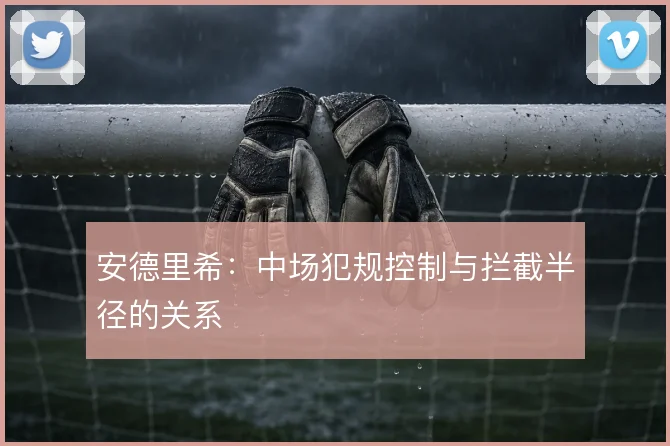 安德里希：中场犯规控制与拦截半径的关系