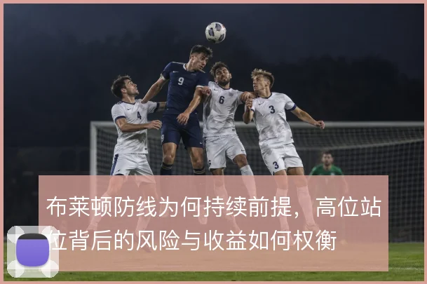 布莱顿防线为何持续前提，高位站位背后的风险与收益如何权衡