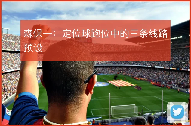 森保一：定位球跑位中的三条线路预设