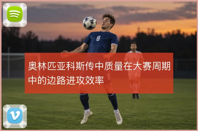 奥林匹亚科斯传中质量在大赛周期中的边路进攻效率