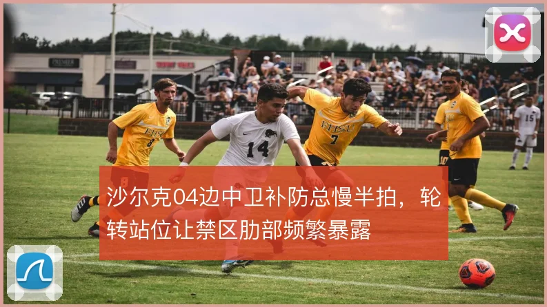 沙尔克04边中卫补防总慢半拍，轮转站位让禁区肋部频繁暴露