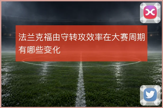 法兰克福由守转攻效率在大赛周期有哪些变化